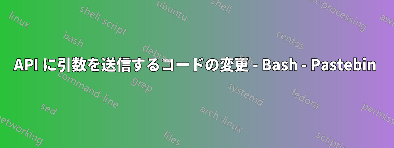 API に引数を送信するコードの変更 - Bash - Pastebin