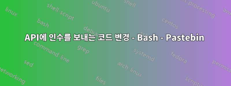 API에 인수를 보내는 코드 변경 - Bash - Pastebin