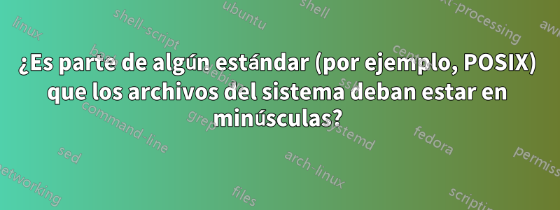 ¿Es parte de algún estándar (por ejemplo, POSIX) que los archivos del sistema deban estar en minúsculas?