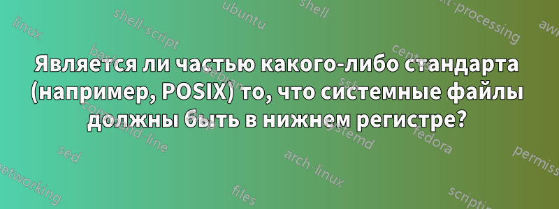 Является ли частью какого-либо стандарта (например, POSIX) то, что системные файлы должны быть в нижнем регистре?