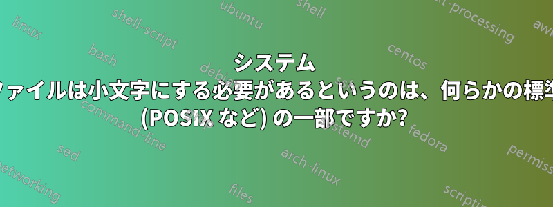 システム ファイルは小文字にする必要があるというのは、何らかの標準 (POSIX など) の一部ですか?