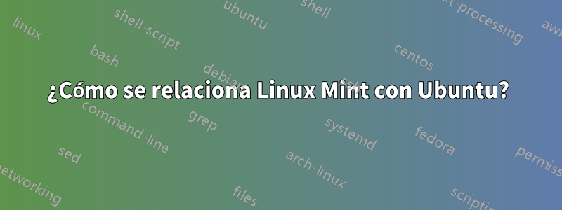 ¿Cómo se relaciona Linux Mint con Ubuntu?