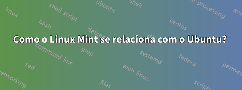 Como o Linux Mint se relaciona com o Ubuntu?