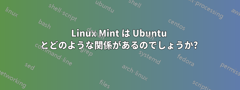 Linux Mint は Ubuntu とどのような関係があるのでしょうか?