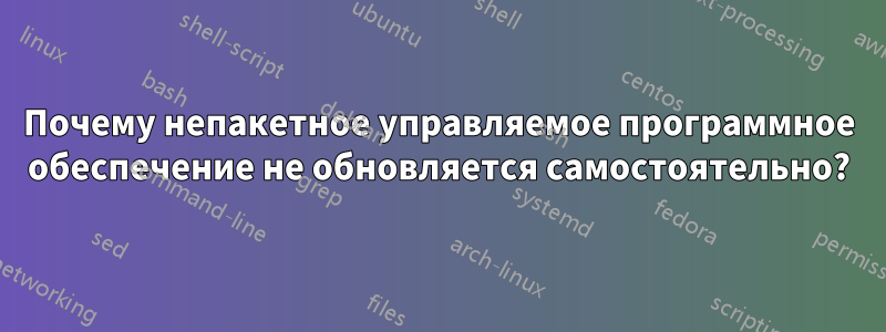 Почему непакетное управляемое программное обеспечение не обновляется самостоятельно?