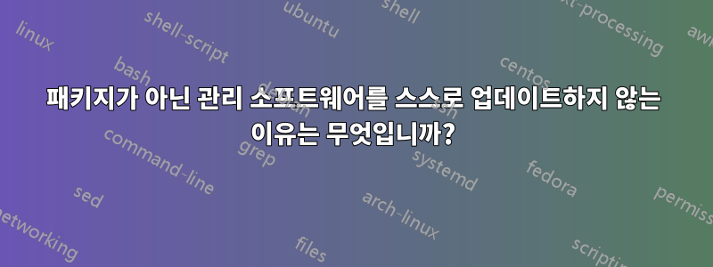 패키지가 아닌 관리 소프트웨어를 스스로 업데이트하지 않는 이유는 무엇입니까?