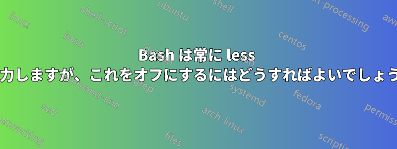 Bash は常に less に出力しますが、これをオフにするにはどうすればよいでしょうか?