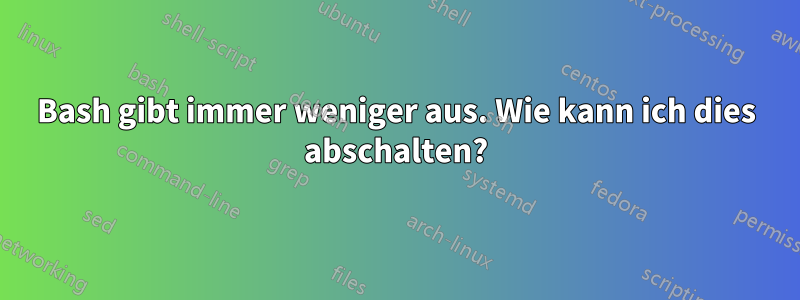 Bash gibt immer weniger aus. Wie kann ich dies abschalten?