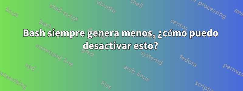 Bash siempre genera menos, ¿cómo puedo desactivar esto?