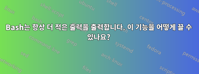 Bash는 항상 더 적은 출력을 출력합니다. 이 기능을 어떻게 끌 수 있나요?