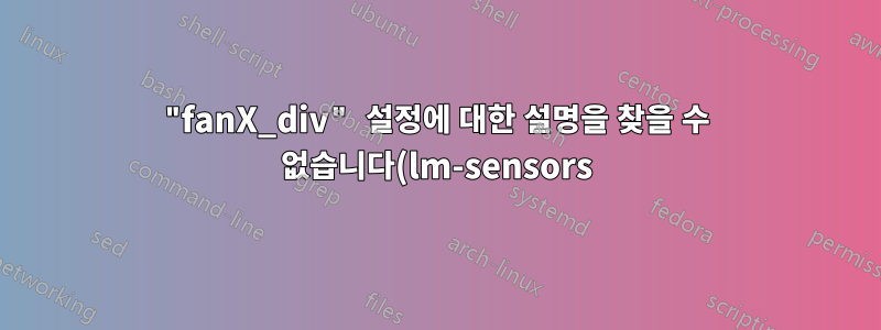 "fanX_div" 설정에 대한 설명을 찾을 수 없습니다(lm-sensors).