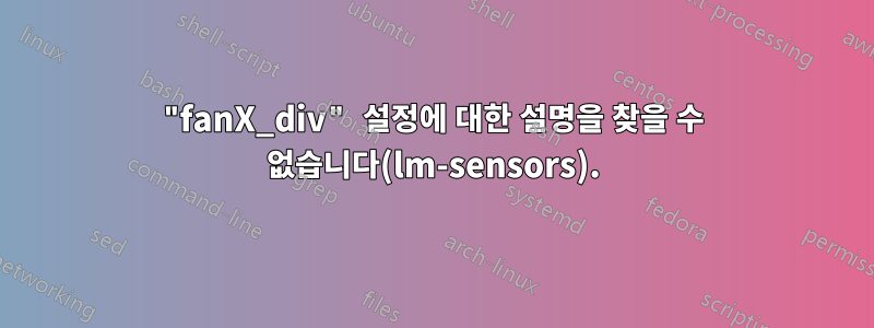 "fanX_div" 설정에 대한 설명을 찾을 수 없습니다(lm-sensors).