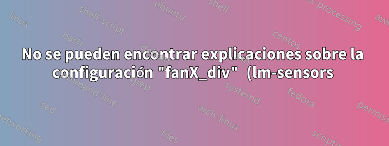 No se pueden encontrar explicaciones sobre la configuración "fanX_div" (lm-sensors)