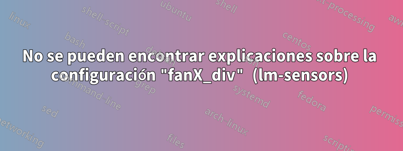 No se pueden encontrar explicaciones sobre la configuración "fanX_div" (lm-sensors)