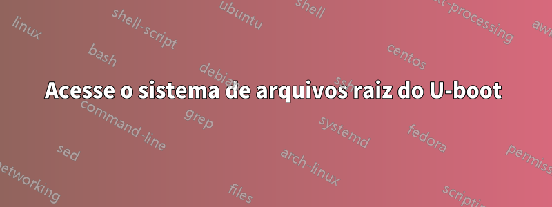 Acesse o sistema de arquivos raiz do U-boot