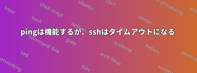 pingは機能するが、sshはタイムアウトになる