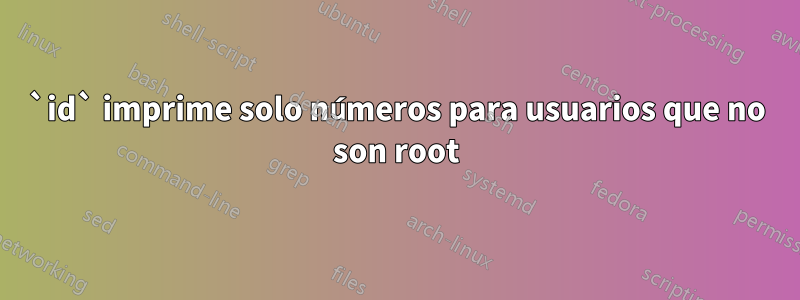 `id` imprime solo números para usuarios que no son root