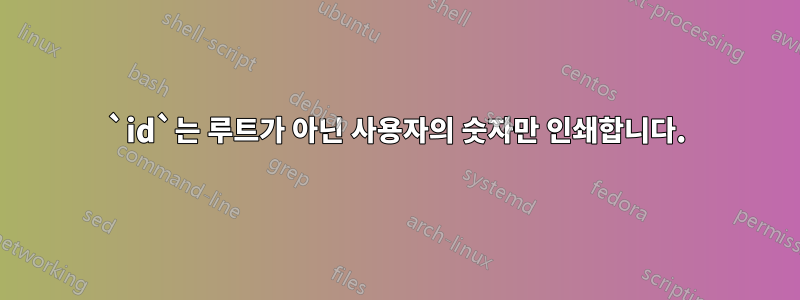 `id`는 루트가 아닌 사용자의 숫자만 인쇄합니다.