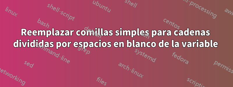 Reemplazar comillas simples para cadenas divididas por espacios en blanco de la variable