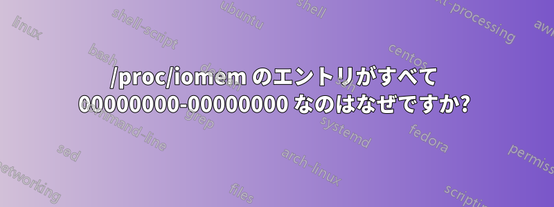 /proc/iomem のエントリがすべて 00000000-00000000 なのはなぜですか?