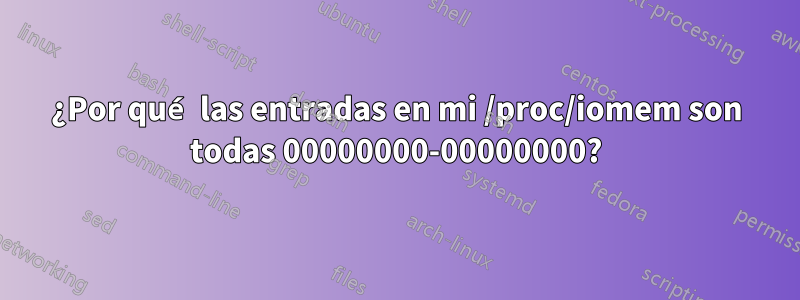 ¿Por qué las entradas en mi /proc/iomem son todas 00000000-00000000?