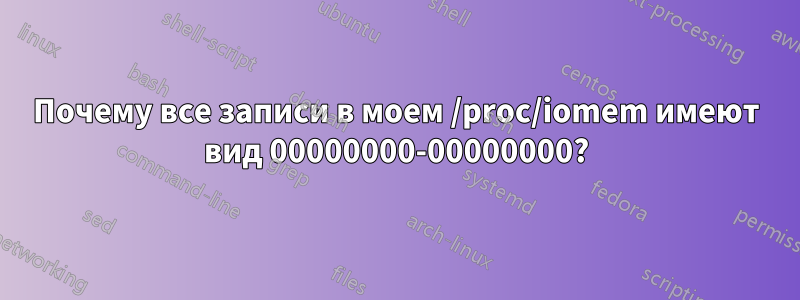 Почему все записи в моем /proc/iomem имеют вид 00000000-00000000?