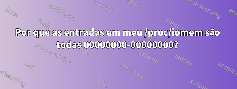 Por que as entradas em meu /proc/iomem são todas 00000000-00000000?