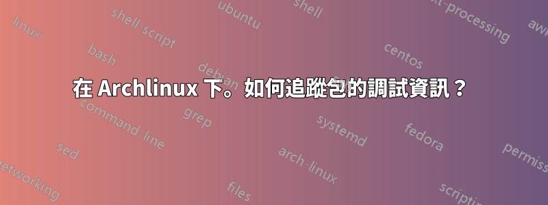 在 Archlinux 下。如何追蹤包的調試資訊？