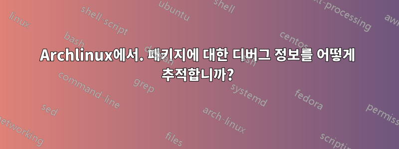 Archlinux에서. 패키지에 대한 디버그 정보를 어떻게 추적합니까?