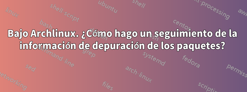 Bajo Archlinux. ¿Cómo hago un seguimiento de la información de depuración de los paquetes?