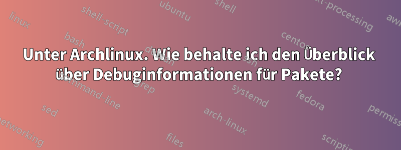 Unter Archlinux. Wie behalte ich den Überblick über Debuginformationen für Pakete?