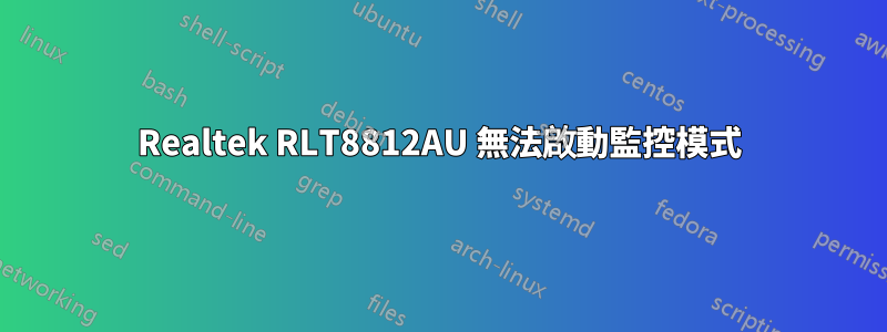 Realtek RLT8812AU 無法啟動監控模式