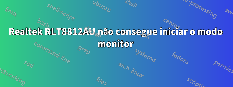 Realtek RLT8812AU não consegue iniciar o modo monitor