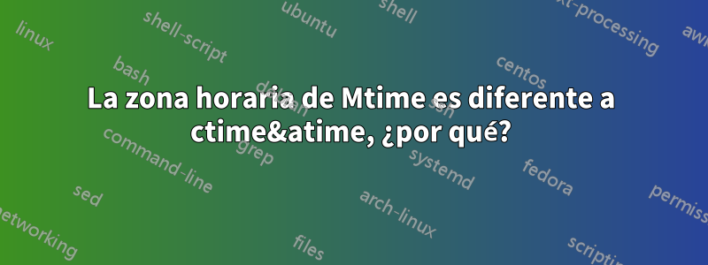 La zona horaria de Mtime es diferente a ctime&atime, ¿por qué?