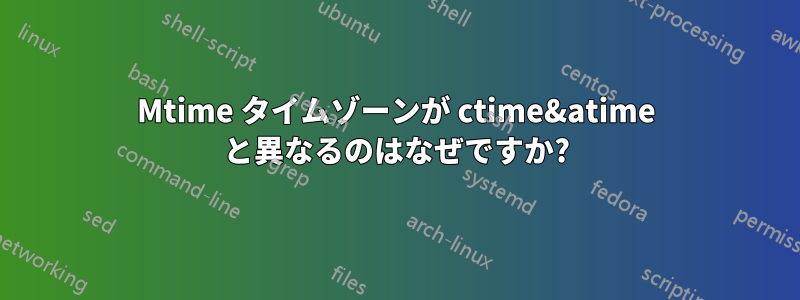 Mtime タイムゾーンが ctime&atime と異なるのはなぜですか?