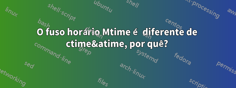 O fuso horário Mtime é diferente de ctime&atime, por quê?