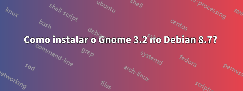 Como instalar o Gnome 3.2 no Debian 8.7?