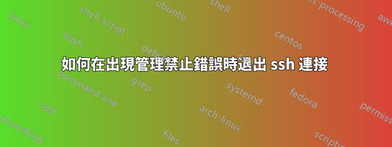 如何在出現管理禁止錯誤時退出 ssh 連接