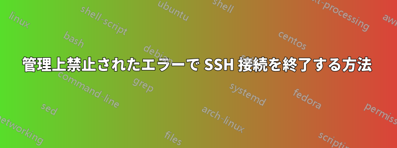 管理上禁止されたエラーで SSH 接続を終了する方法