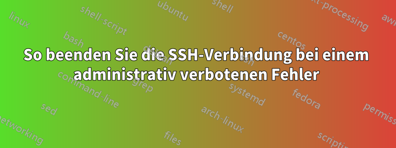 So beenden Sie die SSH-Verbindung bei einem administrativ verbotenen Fehler