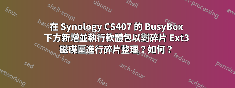 在 Synology CS407 的 BusyBox 下方新增並執行軟體包以對碎片 Ext3 磁碟區進行碎片整理？如何？