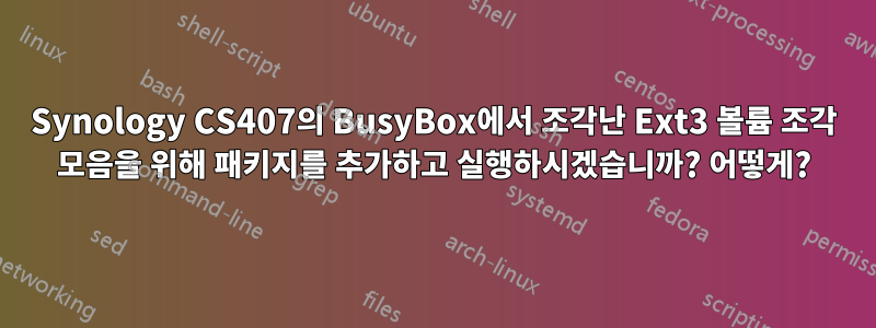 Synology CS407의 BusyBox에서 조각난 Ext3 볼륨 조각 모음을 위해 패키지를 추가하고 실행하시겠습니까? 어떻게?