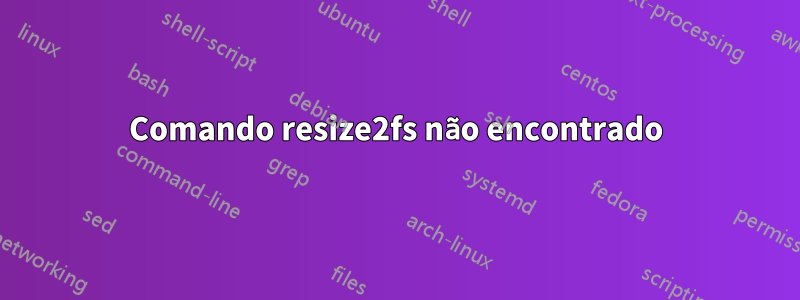 Comando resize2fs não encontrado