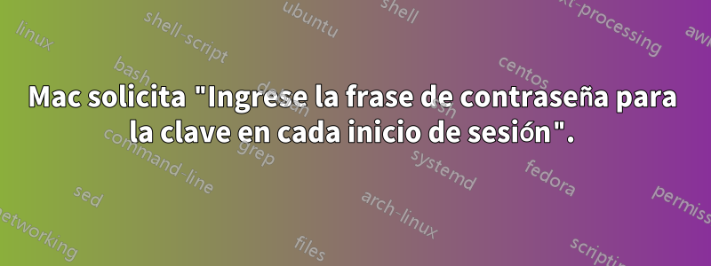 Mac solicita "Ingrese la frase de contraseña para la clave en cada inicio de sesión".