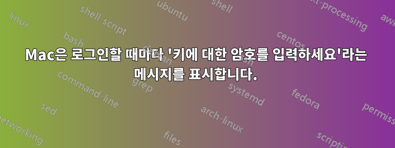 Mac은 로그인할 때마다 '키에 대한 암호를 입력하세요'라는 메시지를 표시합니다.