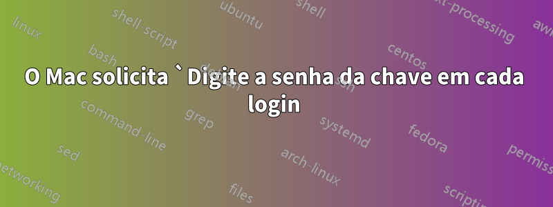 O Mac solicita `Digite a senha da chave em cada login