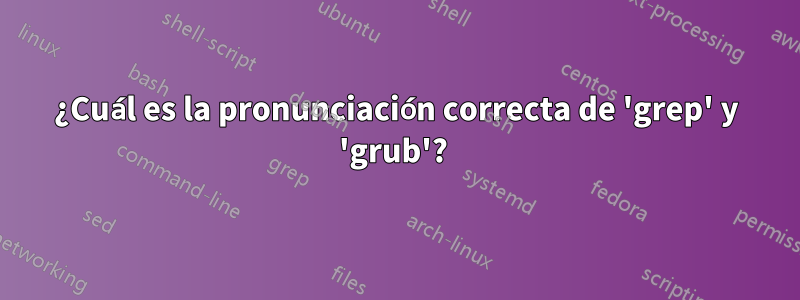 ¿Cuál es la pronunciación correcta de 'grep' y 'grub'? 