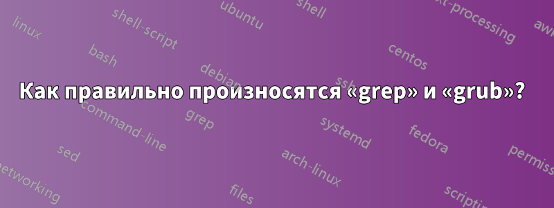 Как правильно произносятся «grep» и «grub»? 