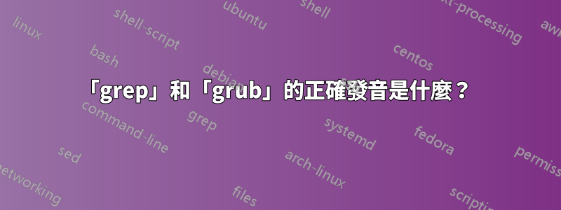 「grep」和「grub」的正確發音是什麼？ 