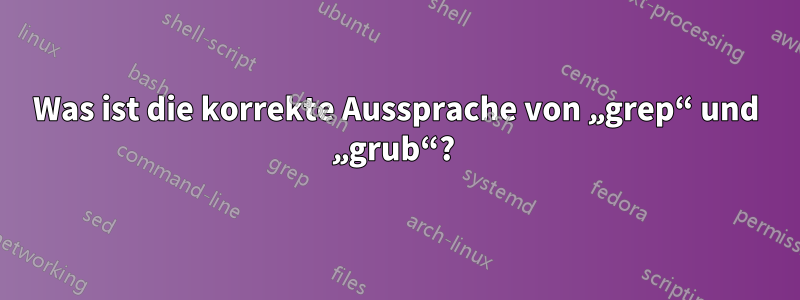 Was ist die korrekte Aussprache von „grep“ und „grub“? 